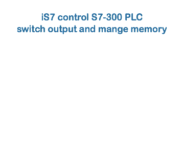 
iS7 control S7-300 PLC switch output and mange memory
